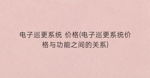 电子巡更系统 价格(电子巡更系统价格与功能之间的关系)